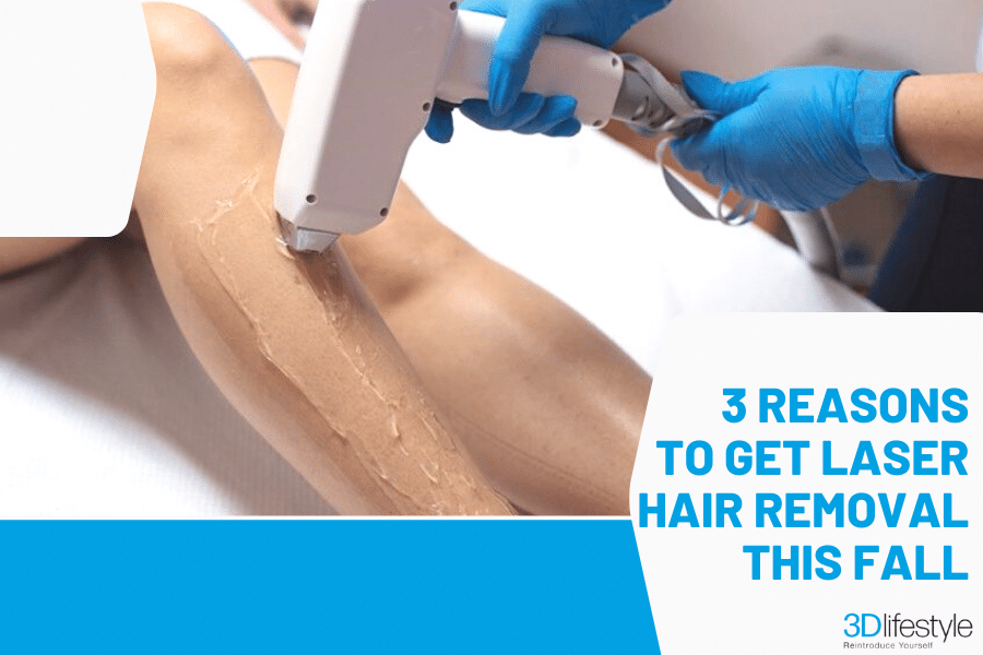 3 Reasons to Get Laser Hair Removal This Fall 3D Lifestyle PK