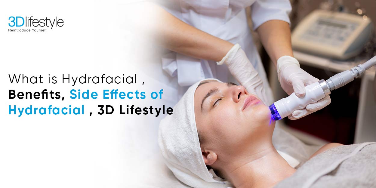 What is Hydrafacial | Benefits, Side Effects of Hydrafacial | 3D Lifestyle