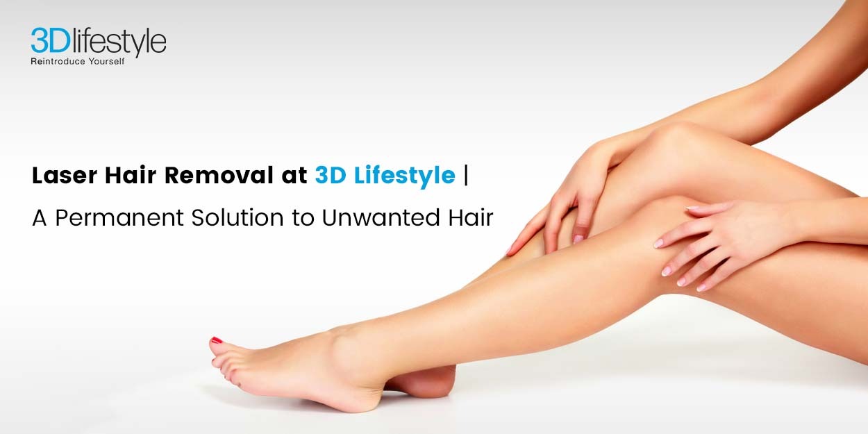 Laser Hair Removal at 3D Lifestyle | A Permanent Solution to Unwanted Hair