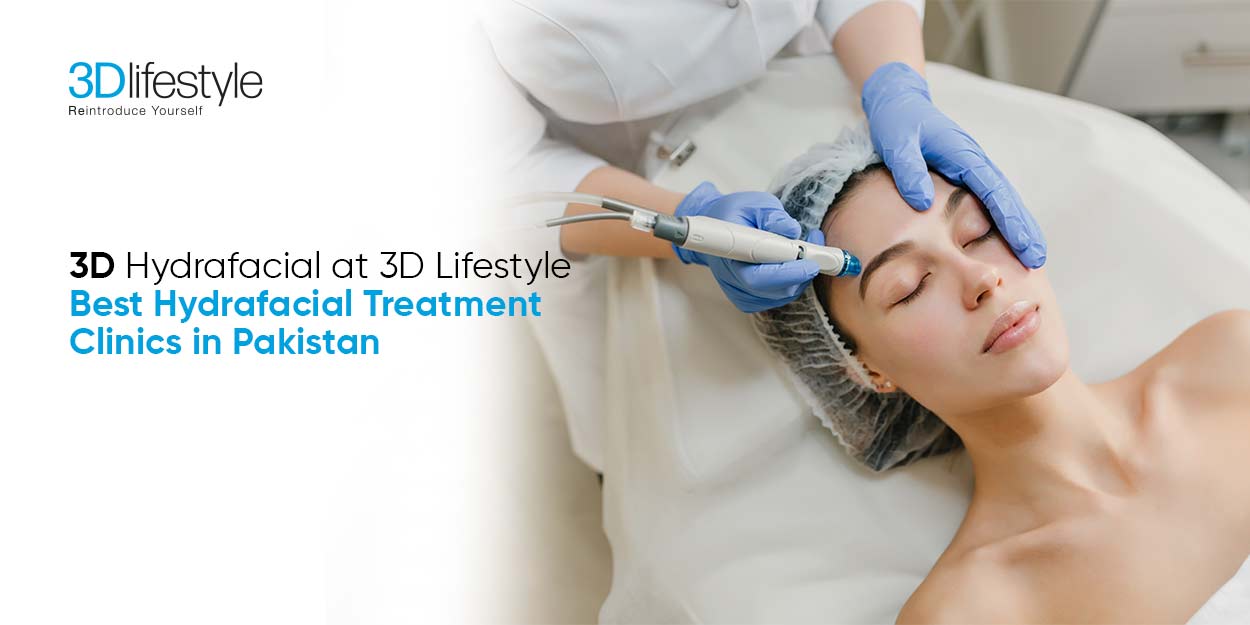 3D Hydrafacial at 3D Lifestyle | Best Hydrafacial Treatment Clinics in Pakistan
