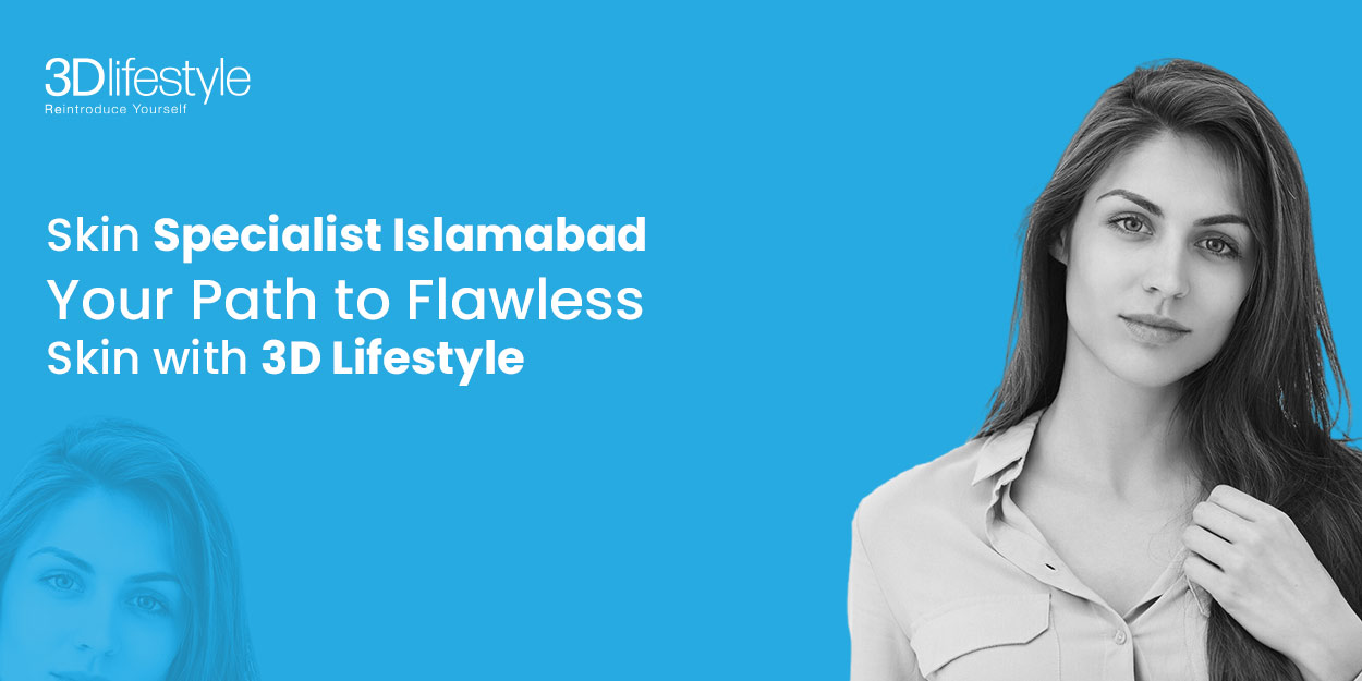 Skin Specialist Islamabad: Path to Flawless Skin | 3D Lifestyle