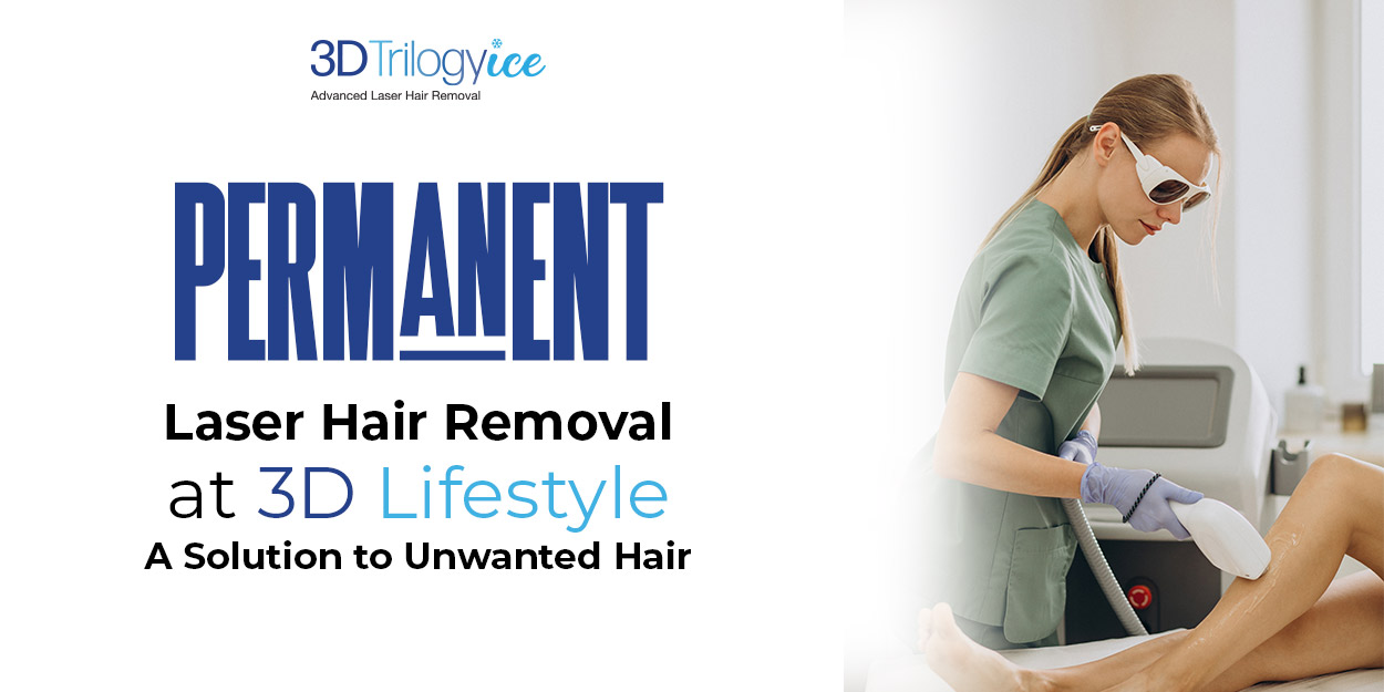 Permanent Laser Hair Removal at 3D Lifestyle | A Solution to Unwanted Hair