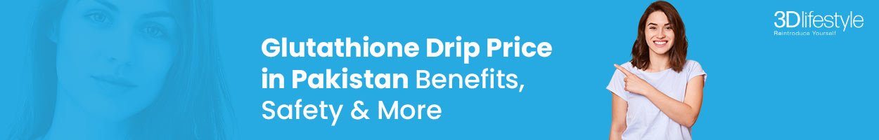 Glutathione Drip Price in Pakistan: Benefits, Safety & More!