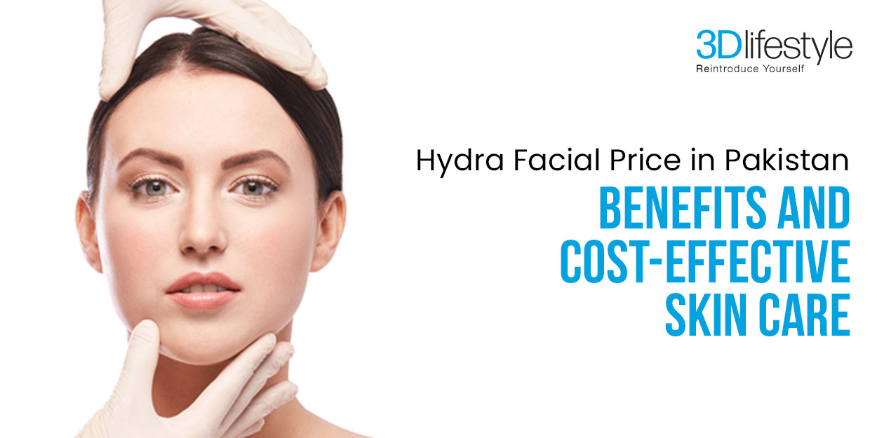 Hydra Facial Price in Pakistan: Benefits and Cost-Effective Skin Care