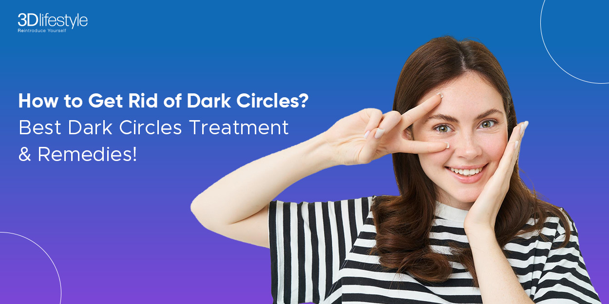 How to Get Rid of Dark Circles? Best Dark Circles Treatment & Remedies!